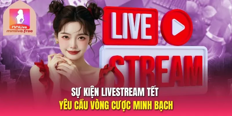 Sự kiện livestream tết yêu cầu vòng cược minh bạch