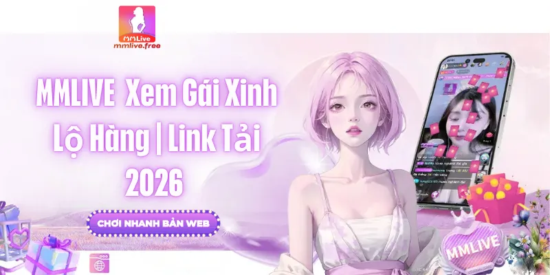 MMLIVE ❤️ Xem Gái Xinh Lộ Hàng | Link Tải App Mới Nhất 2026